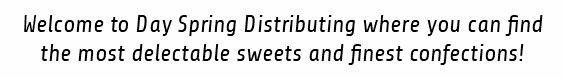 Welcome to Day Spring Distributing where you can find the most delectable sweets and finest confections!